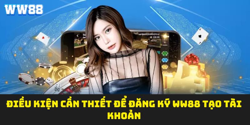 Điều kiện cần thiết để đăng ký WW88 tạo tài khoản