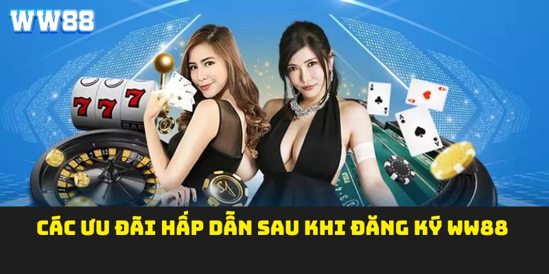 Các ưu đãi hấp dẫn sau khi đăng ký WW88